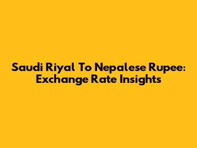 Saudi Riyal To Nepalese Rupee: Exchange Rate Insights