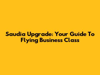 Saudia Upgrade: Your Guide To Flying Business Class