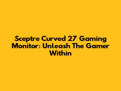 Sceptre Curved 27" Gaming Monitor: Unleash The Gamer Within