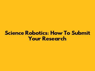 Science Robotics: How To Submit Your Research