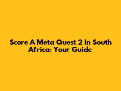 Score A Meta Quest 2 In South Africa: Your Guide