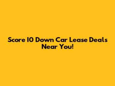 Score I0 Down Car Lease Deals Near You!