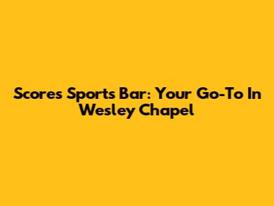 Scores Sports Bar: Your Go-To In Wesley Chapel