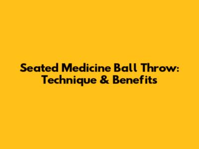Seated Medicine Ball Throw: Technique & Benefits