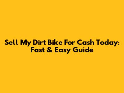 Sell My Dirt Bike For Cash Today: Fast & Easy Guide