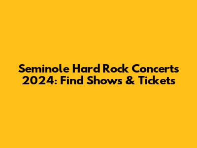Seminole Hard Rock Concerts 2024: Find Shows & Tickets