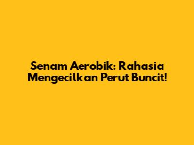 Senam Aerobik: Rahasia Mengecilkan Perut Buncit!