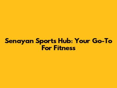 Senayan Sports Hub: Your Go-To For Fitness
