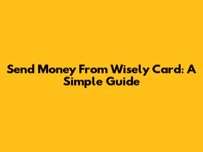 Send Money From Wisely Card: A Simple Guide