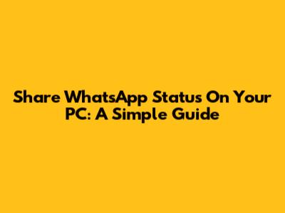 Share WhatsApp Status On Your PC: A Simple Guide