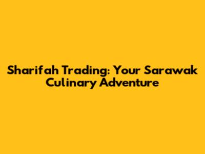 Sharifah Trading: Your Sarawak Culinary Adventure