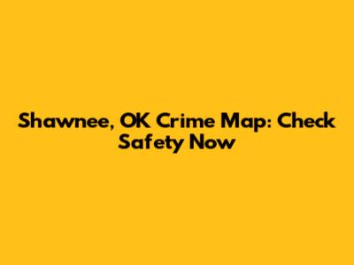 Shawnee, OK Crime Map: Check Safety Now