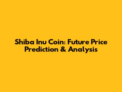 Shiba Inu Coin: Future Price Prediction & Analysis