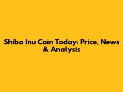 Shiba Inu Coin Today: Price, News & Analysis
