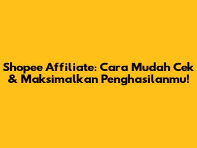 Shopee Affiliate: Cara Mudah Cek & Maksimalkan Penghasilanmu!