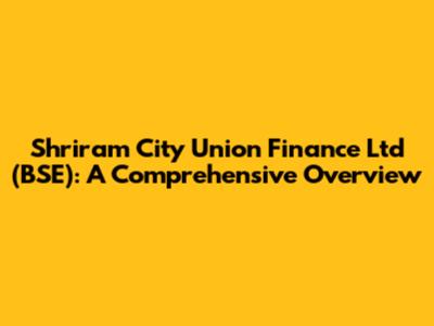 Shriram City Union Finance Ltd (BSE): A Comprehensive Overview