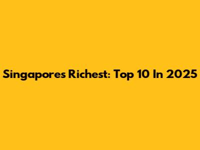 Singapore's Richest: Top 10 In 2025