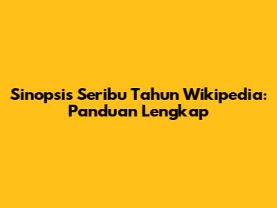 Sinopsis Seribu Tahun Wikipedia: Panduan Lengkap
