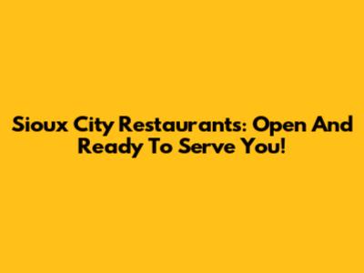 Sioux City Restaurants: Open And Ready To Serve You!
