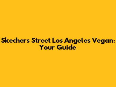 Skechers Street Los Angeles Vegan: Your Guide