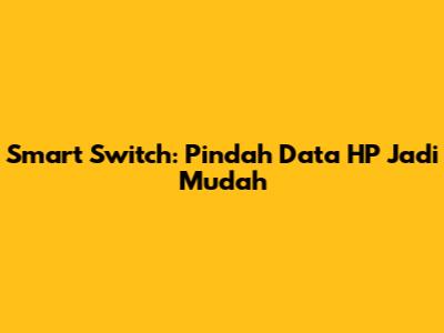 Smart Switch: Pindah Data HP Jadi Mudah
