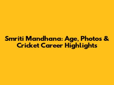 Smriti Mandhana: Age, Photos & Cricket Career Highlights