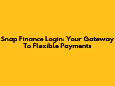 Snap Finance Login: Your Gateway To Flexible Payments