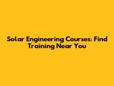 Solar Engineering Courses: Find Training Near You