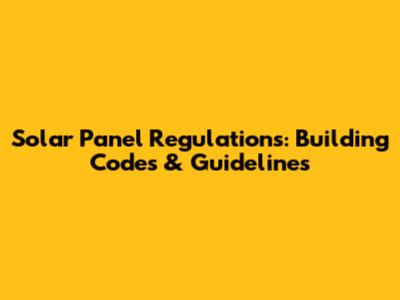 Solar Panel Regulations: Building Codes & Guidelines