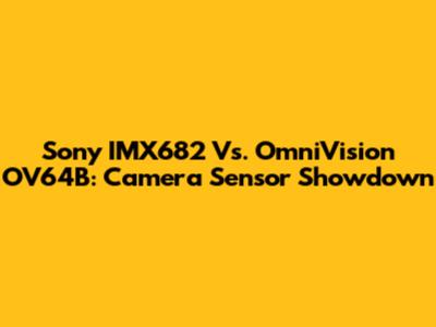 Sony IMX682 Vs. OmniVision OV64B: Camera Sensor Showdown