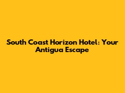 South Coast Horizon Hotel: Your Antigua Escape