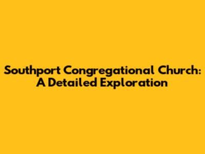 Southport Congregational Church: A Detailed Exploration