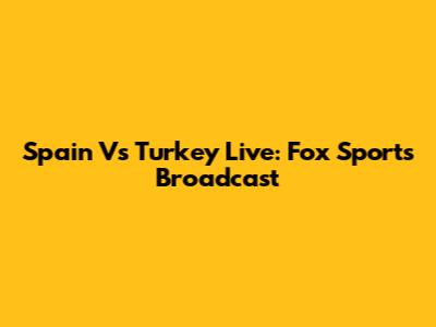 Spain Vs Turkey Live: Fox Sports Broadcast