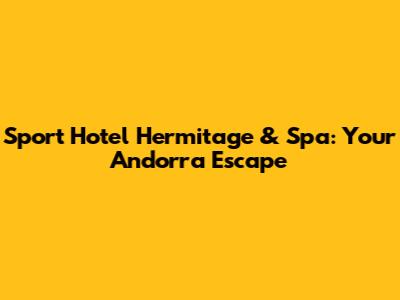 Sport Hotel Hermitage & Spa: Your Andorra Escape