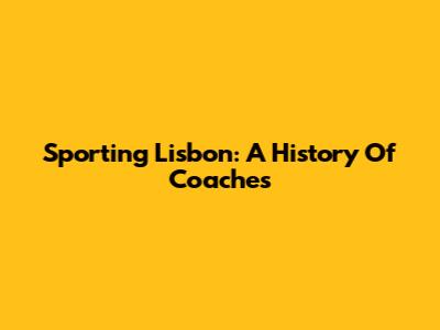Sporting Lisbon: A History Of Coaches
