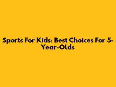 Sports For Kids: Best Choices For 5-Year-Olds
