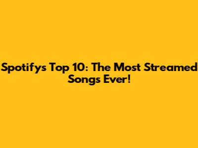 Spotify's Top 10: The Most Streamed Songs Ever!