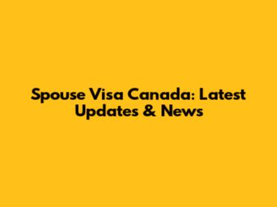 Spouse Visa Canada: Latest Updates & News