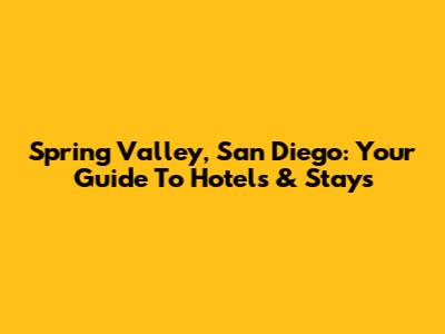 Spring Valley, San Diego: Your Guide To Hotels & Stays