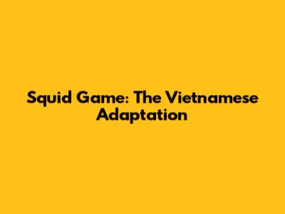Squid Game: The Vietnamese Adaptation