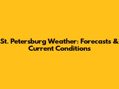St. Petersburg Weather: Forecasts & Current Conditions