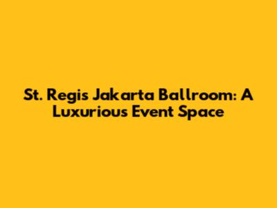 St. Regis Jakarta Ballroom: A Luxurious Event Space