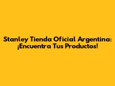 Stanley Tienda Oficial Argentina: ¡Encuentra Tus Productos!