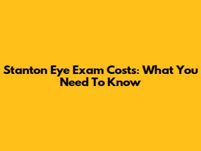 Stanton Eye Exam Costs: What You Need To Know