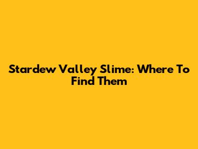 Stardew Valley Slime: Where To Find Them