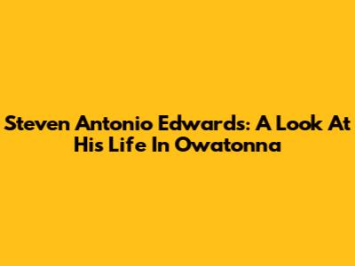 Steven Antonio Edwards: A Look At His Life In Owatonna