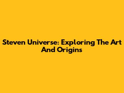 Steven Universe: Exploring The Art And Origins