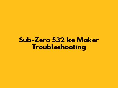 Sub-Zero 532 Ice Maker Troubleshooting