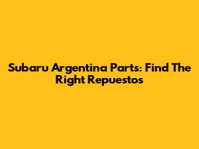 Subaru Argentina Parts: Find The Right Repuestos