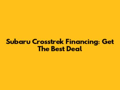 Subaru Crosstrek Financing: Get The Best Deal